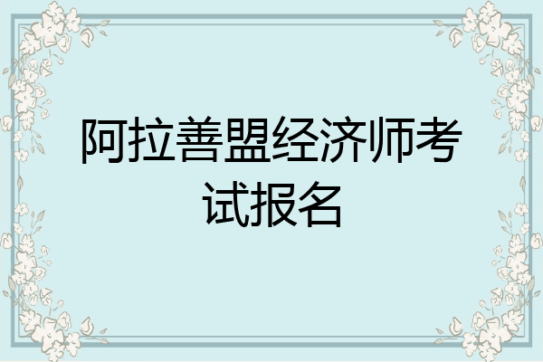 阿拉善盟经济师考试报名