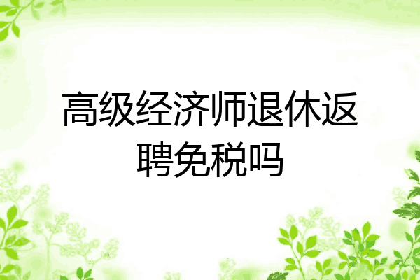 高级经济师退休返聘免税吗