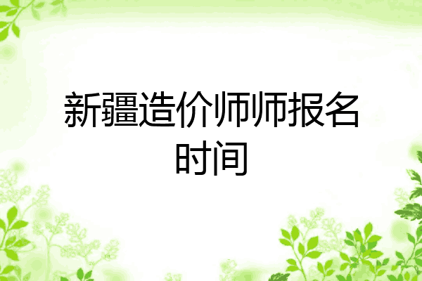 新疆造价师师报名时间