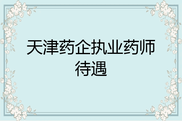 天津药企执业药师待遇