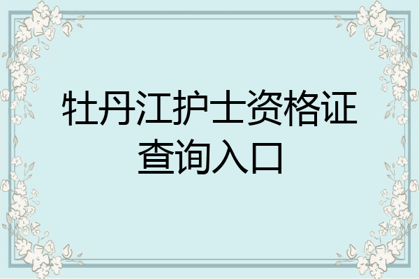 牡丹江护士资格证查询入口