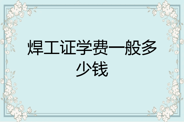 焊工证学费一般多少钱