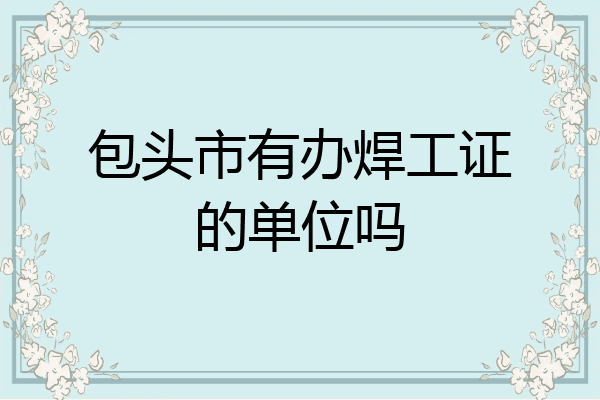 包头市有办焊工证的单位吗