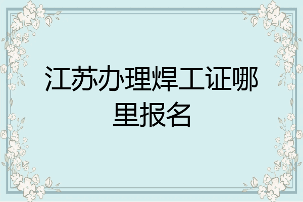 江苏办理焊工证哪里报名