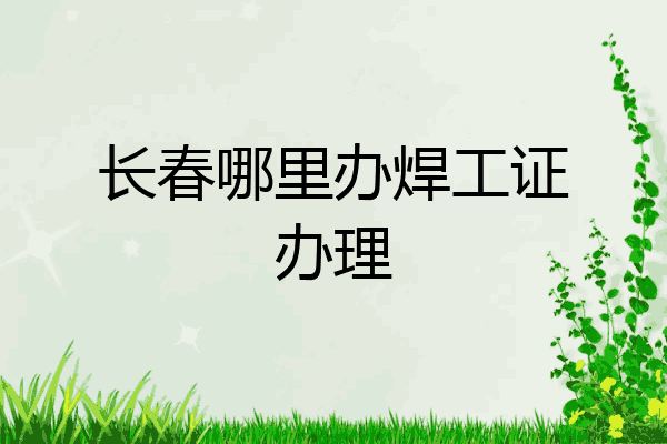 长春哪里办焊工证办理