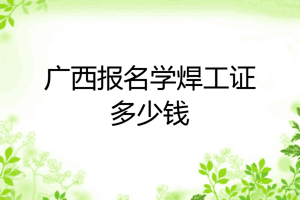 广西报名学焊工证多少钱