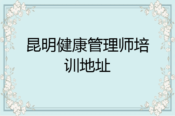 昆明健康管理师培训地址