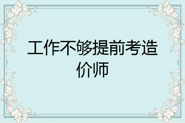 工作不够提前考造价师