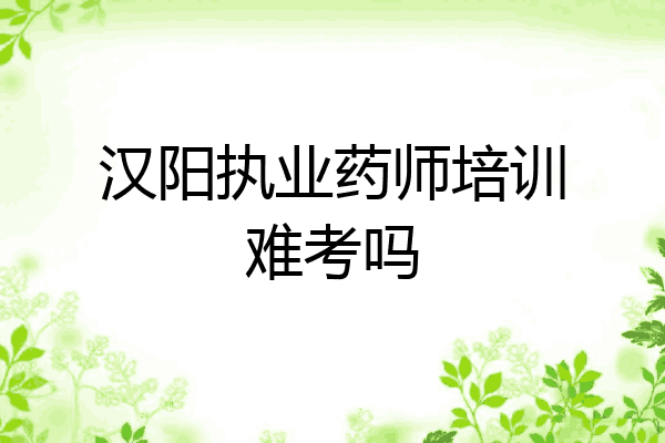 汉阳执业药师培训难考吗