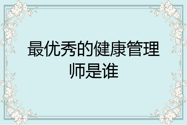 最优秀的健康管理师是谁