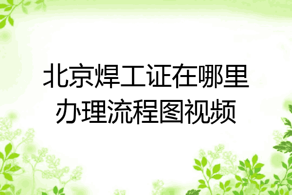 北京焊工证在哪里办理流程图视频