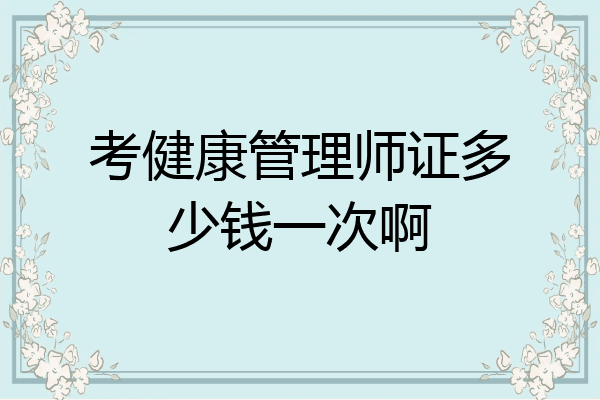 考健康管理师证多少钱一次啊