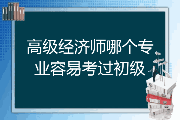 高级经济师哪个专业容易考过初级