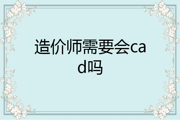造价师需要会cad吗
