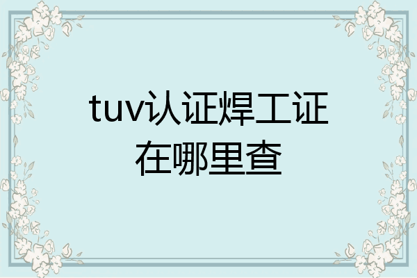 tuv认证焊工证在哪里查