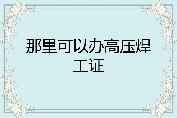 那里可以办高压焊工证