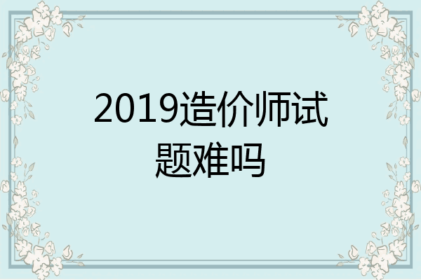2019造价师试题难吗