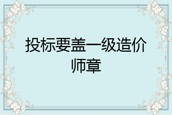 投标要盖一级造价师章
