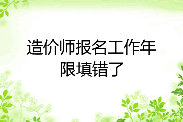 造价师报名工作年限填错了