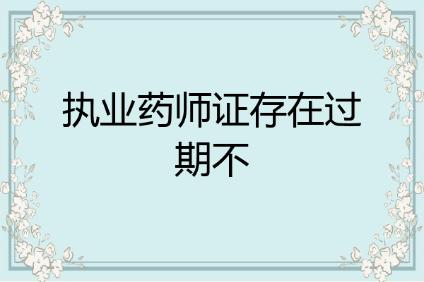 执业药师证存在过期不