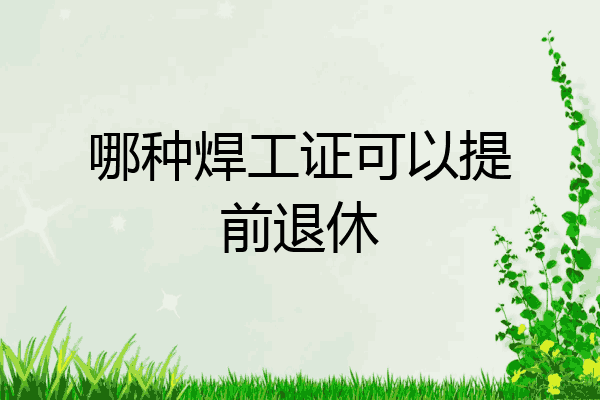 哪种焊工证可以提前退休