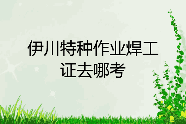 伊川特种作业焊工证去哪考