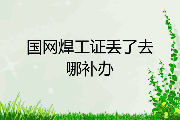国网焊工证丢了去哪补办