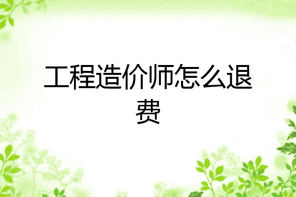 工程造价师怎么退费