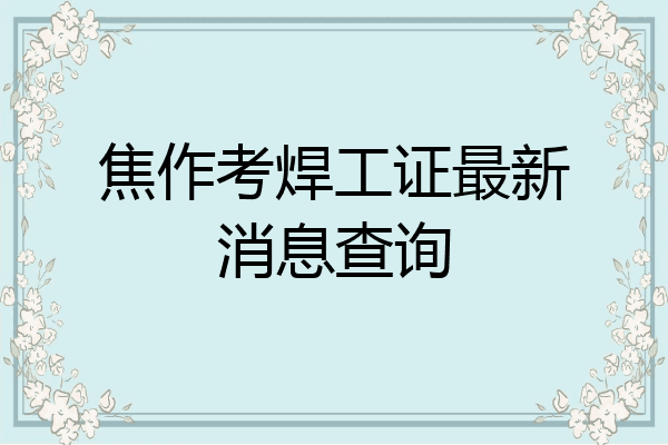 焦作考焊工证最新消息查询