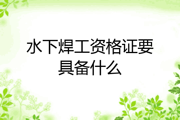 水下焊工资格证要具备什么