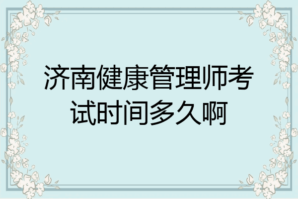 济南健康管理师考试时间多久啊
