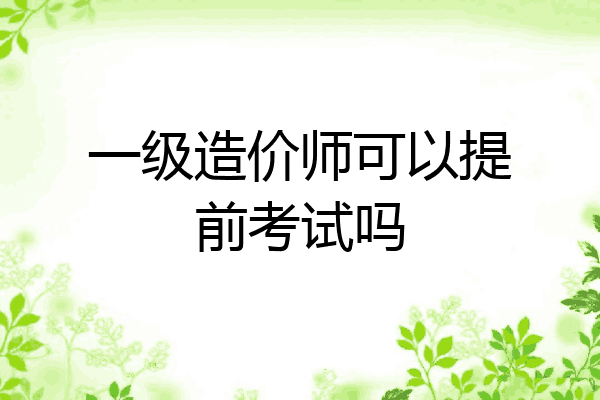 一级造价师可以提前考试吗