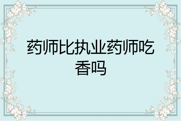 药师比执业药师吃香吗