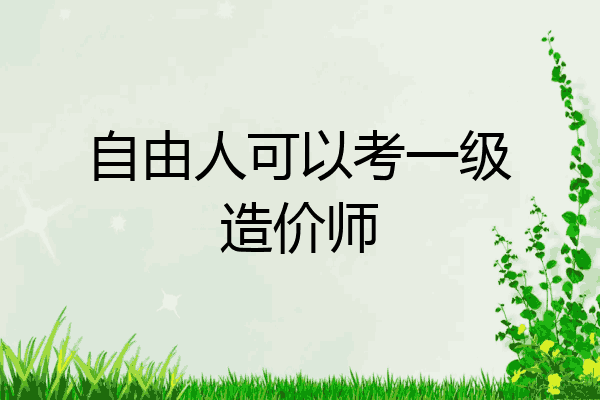 自由人可以考一级造价师