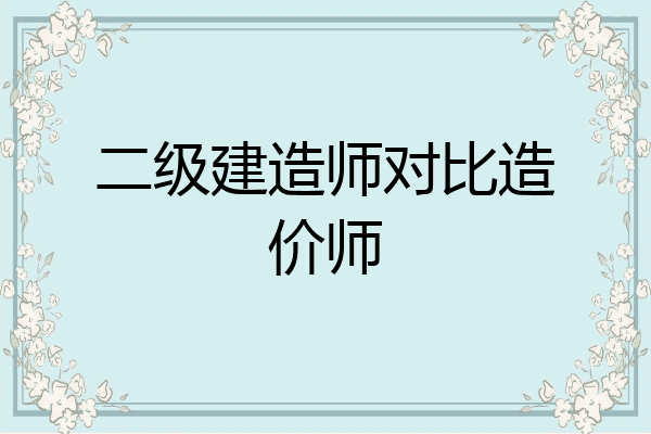 二级建造师对比造价师