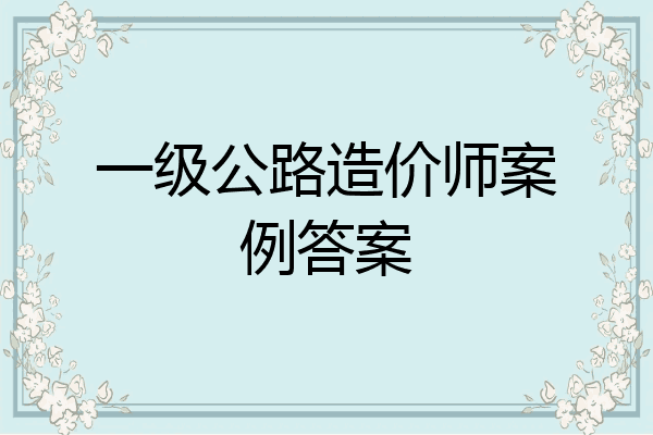 一级公路造价师案例答案