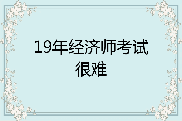19年经济师考试很难