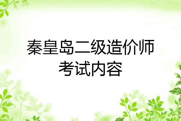 秦皇岛二级造价师考试内容