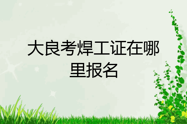 大良考焊工证在哪里报名