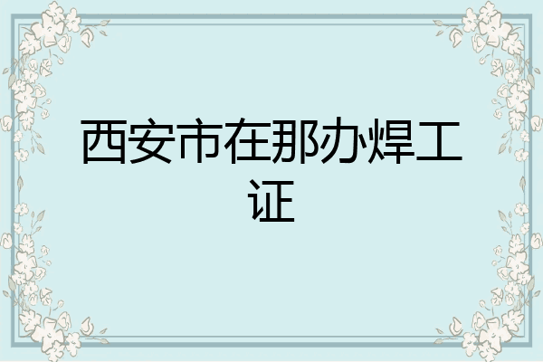 西安市在那办焊工证