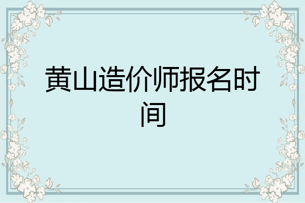 黄山造价师报名时间