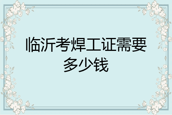 临沂考焊工证需要多少钱
