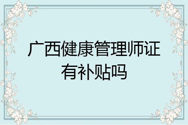 广西健康管理师证有补贴吗