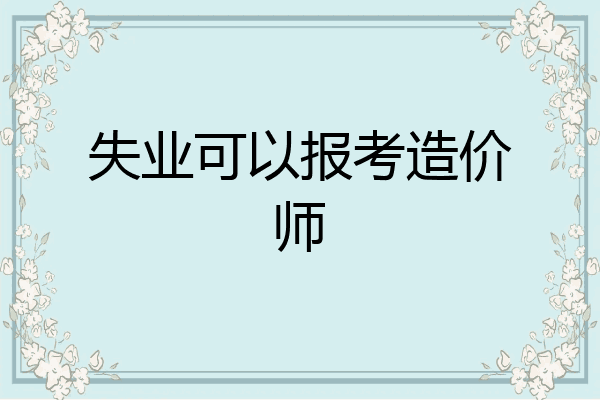 失业可以报考造价师