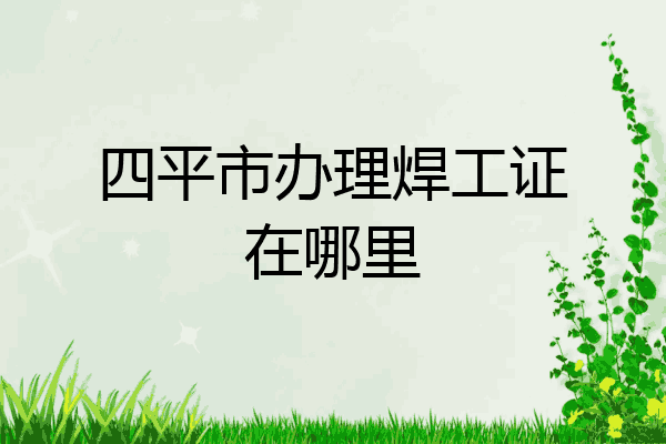 四平市办理焊工证在哪里