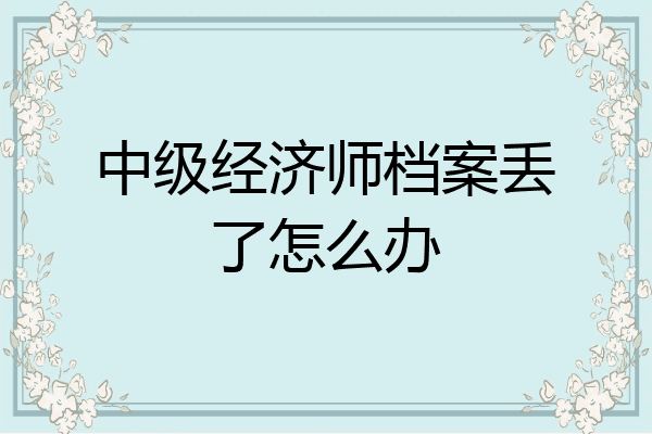 中级经济师档案丢了怎么办