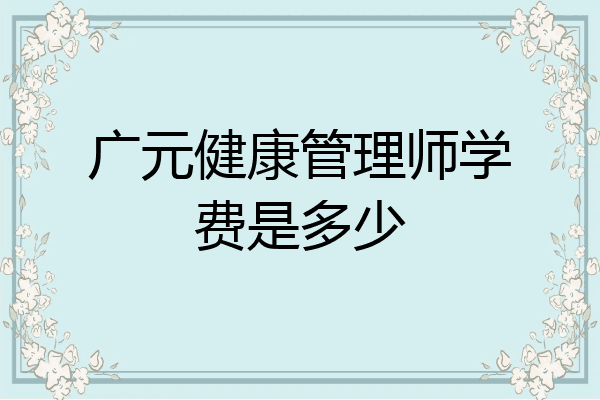 广元健康管理师学费是多少