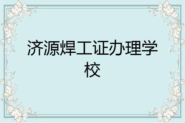 济源焊工证办理学校
