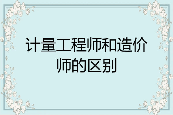 计量工程师和造价师的区别