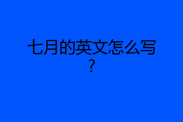 七月的英文怎么写?
